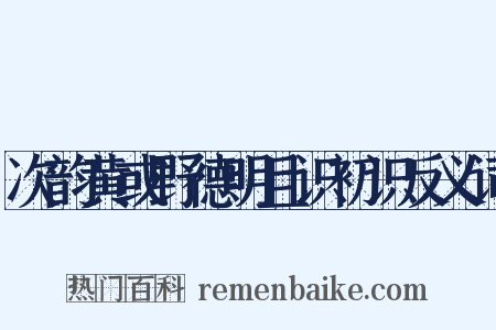次韵黄或野德明且识初识反义词是什么意思的图片